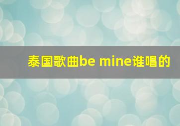 泰国歌曲be mine谁唱的